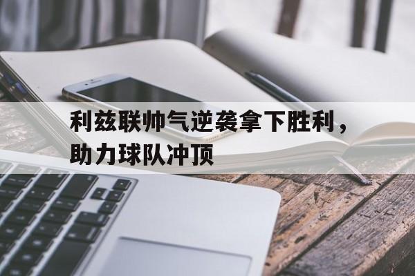 利兹联帅气逆袭拿下胜利，助力球队冲顶的简单介绍