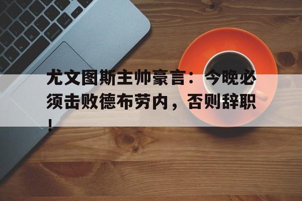 尤文图斯主帅豪言：今晚必须击败德布劳内，否则辞职！