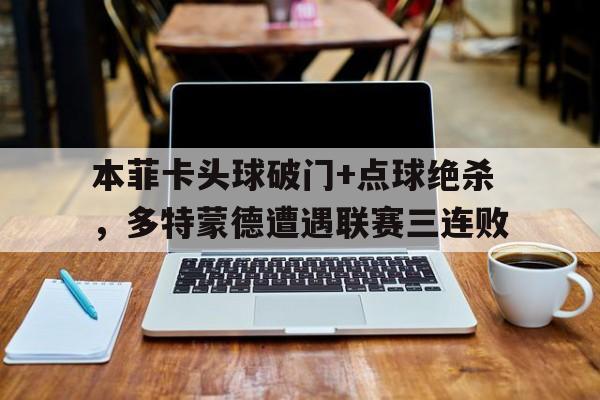 本菲卡头球破门+点球绝杀，多特蒙德遭遇联赛三连败